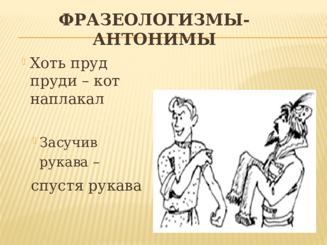 Кот наплакал антоним. Спустя рукава фразеологизм. Мир фразеологизмов. Засучив рукава фразеологизм. Засучить рукава значение фразеологизма.