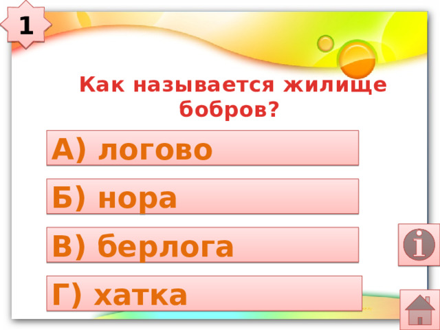 1  Как называется жилище бобров? А) логово Б) нора В) берлога Г) хатка 