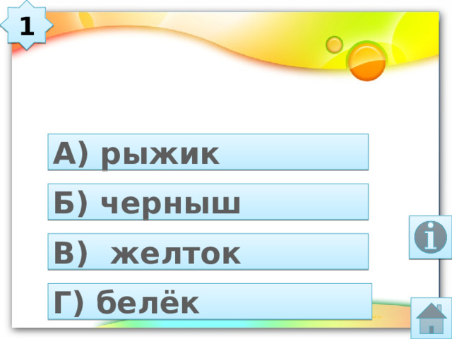 1  Детёныш тюленя это… А) рыжик Б) черныш В) желток Г) белёк 