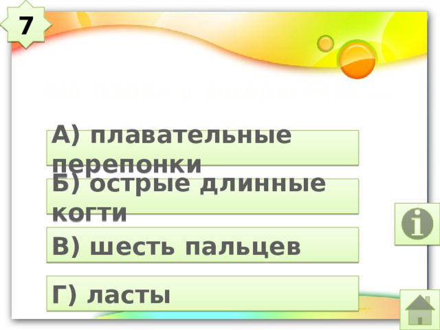 7 На лапах у выдры есть … А) плавательные перепонки Б) острые длинные когти В) шесть пальцев Г) ласты 