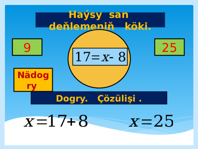 Haýsy san deňlemeniň köki. 25 9     Nädogry Dogry. Çözülişi . 