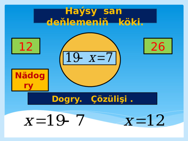 Haýsy san deňlemeniň köki. 12 26     Nädogry Dogry. Çözülişi . 