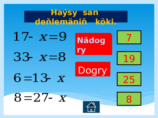 Haýsy san deňlemäniň köki. 7 7 7 7 Nädogry  Nädogry  Dogry Nädogry  Nädogry  Nädogry  Nädogry  Nädogry  Nädogry  Nädogry  Nädogry  Nädogry  Nädogry      19 19 19 19 Dogry Dogry Dogry 25 25 25 25 8 8 8 8 