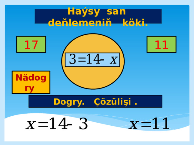 Haýsy san deňlemeniň köki. 11 17     Nädogry Dogry. Çözülişi . 