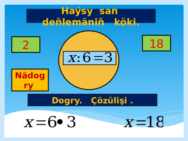 Haýsy san deňlemäniň köki. 18 2     Nädogry Dogry. Çözülişi . 