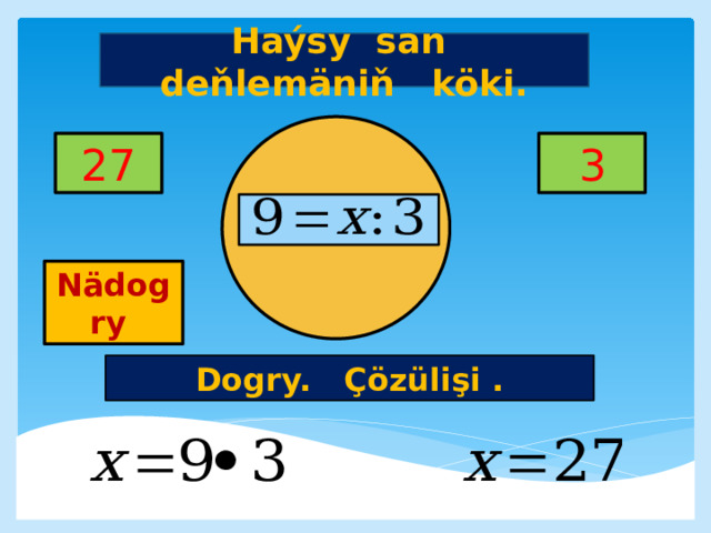 Haýsy san deňlemäniň köki. 27 3     Nädogry Dogry. Çözülişi . 