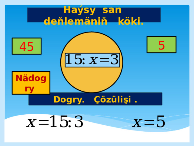 Haýsy san deňlemäniň köki. 5 45     Nädogry Dogry. Çözülişi . 