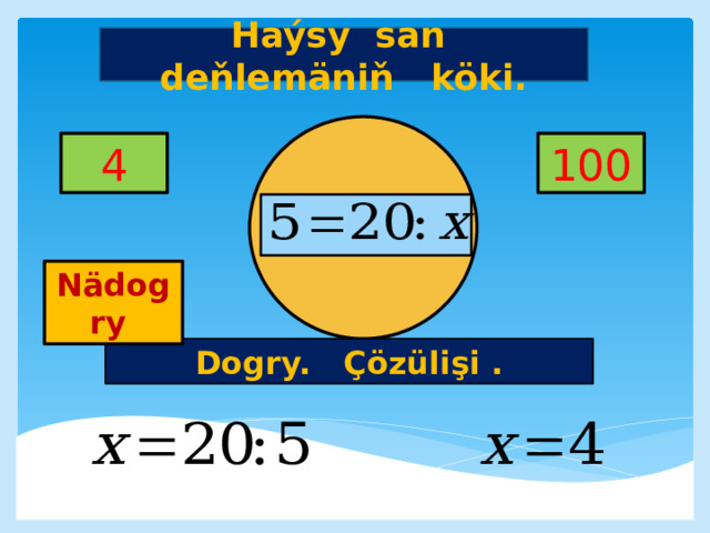 Haýsy san deňlemäniň köki. 4 100     Nädogry Dogry. Çözülişi . 