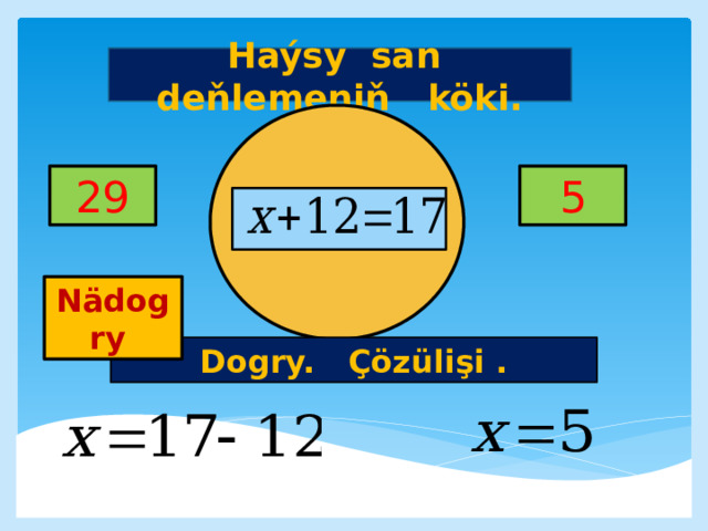 Haýsy san deňlemeniň köki. 5 29     Nädogry Dogry. Çözülişi . 