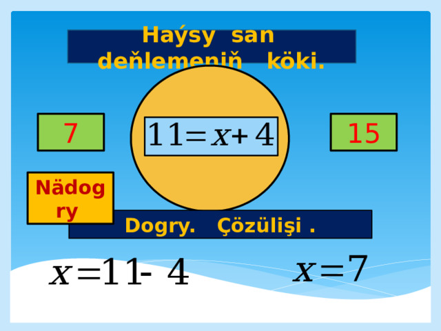 Haýsy san deňlemeniň köki. 7 15     Nädogry Dogry. Çözülişi . 