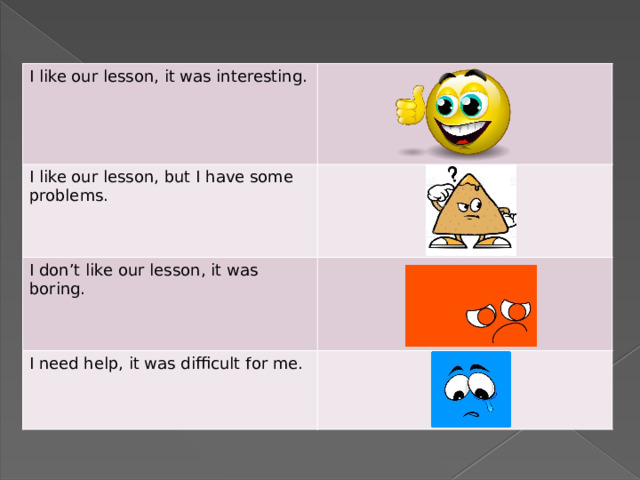 I like our lesson, it was interesting. I like our lesson, but I have some problems. I don’t like our lesson, it was boring. I need help, it was difficult for me. 