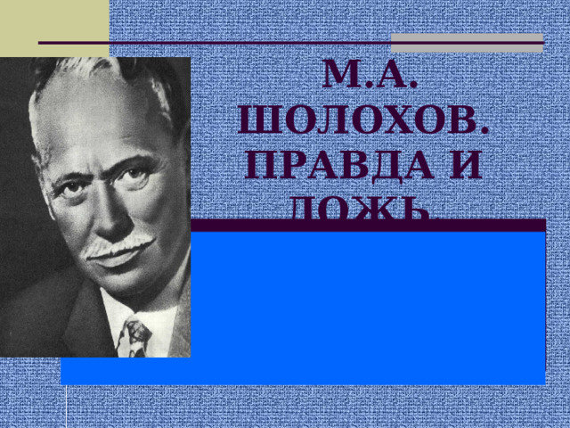  М.А. ШОЛОХОВ.  ПРАВДА И ЛОЖЬ. 