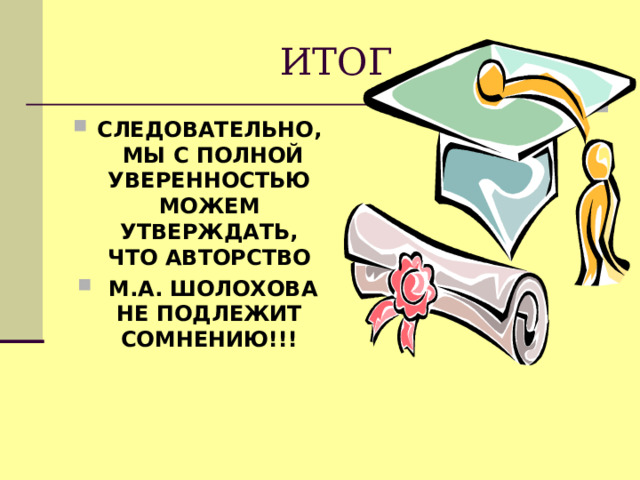 ИТОГ СЛЕДОВАТЕЛЬНО, МЫ С ПОЛНОЙ УВЕРЕННОСТЬЮ МОЖЕМ УТВЕРЖДАТЬ, ЧТО АВТОРСТВО  М.А. ШОЛОХОВА НЕ ПОДЛЕЖИТ СОМНЕНИЮ!!! 