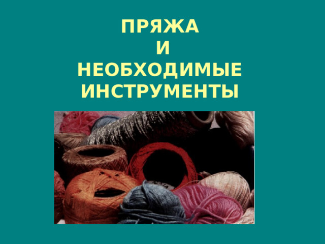 ПРЯЖА  И  НЕОБХОДИМЫЕ ИНСТРУМЕНТЫ 