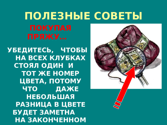 ПОЛЕЗНЫЕ СОВЕТЫ  ПОКУПАЯ ПРЯЖУ…   УБЕДИТЕСЬ, ЧТОБЫ НА ВСЕХ КЛУБКАХ СТОЯЛ ОДИН И ТОТ ЖЕ НОМЕР ЦВЕТА, ПОТОМУ ЧТО ДАЖЕ НЕБОЛЬШАЯ РАЗНИЦА В ЦВЕТЕ БУДЕТ ЗАМЕТНА НА ЗАКОНЧЕННОМ ИЗДЕЛИИ 