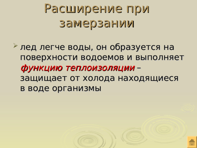 Расширение при замерзании лед легче воды, он образуется на поверхности водоемов и выполняет функцию теплоизоляции – защищает от холода находящиеся в воде организмы 