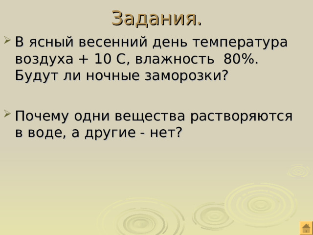 Задания. В ясный весенний день температура воздуха + 10 С, влажность 80%. Будут ли ночные заморозки? Почему одни вещества растворяются в воде, а другие - нет? 