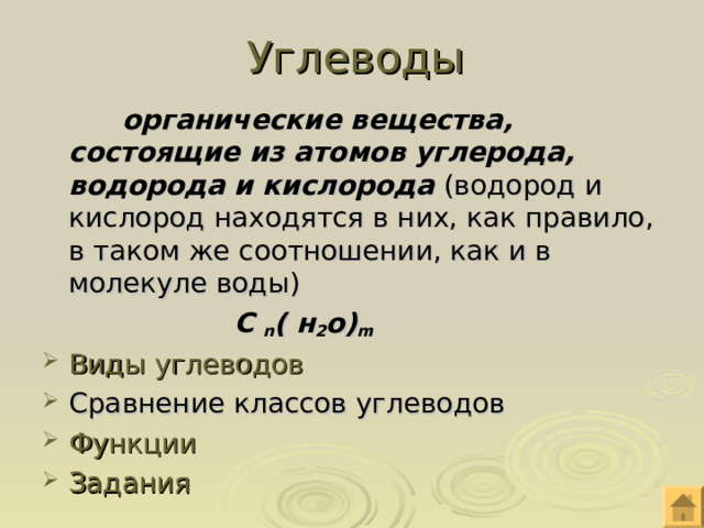 Углеводы    органические вещества, состоящие из атомов углерода, водорода и кислорода (водород и кислород находятся в них, как правило, в таком же соотношении, как и в молекуле воды)  С n ( н 2 о) m Виды углеводов Сравнение классов углеводов Функции Задания 