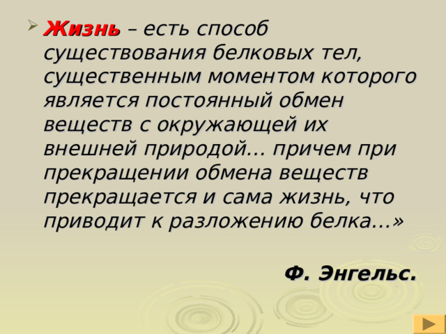 Жизнь – есть способ существования белковых тел, существенным моментом которого является постоянный обмен веществ с окружающей их внешней природой… причем при прекращении обмена веществ прекращается и сама жизнь, что приводит к разложению белка…»  Ф. Энгельс. 