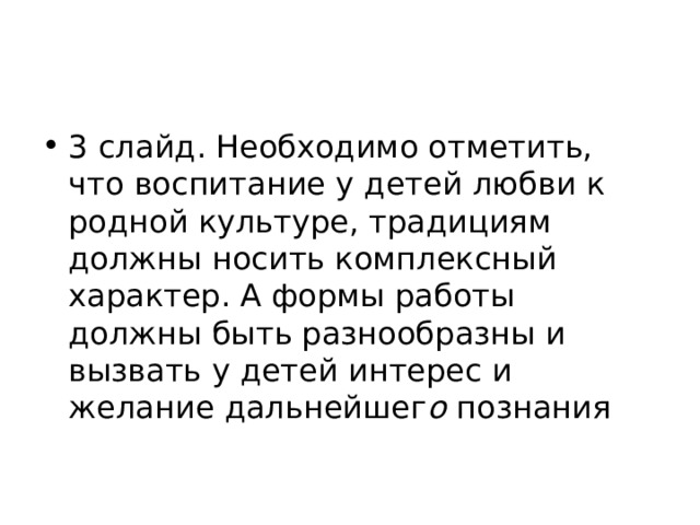 3 слайд. Необходимо отметить, что воспитание у детей любви к родной культуре, традициям должны носить комплексный характер. А формы работы должны быть разнообразны и вызвать у детей интерес и желание дальнейшег о  познания 