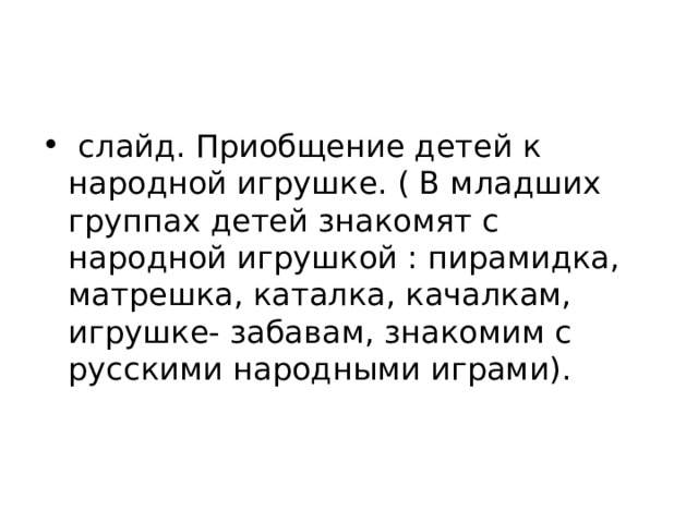   слайд. Приобщение детей к народной игрушке. ( В младших группах детей знакомят с народной игрушкой : пирамидка, матрешка, каталка, качалкам, игрушке- забавам, знакомим с русскими народными играми). 