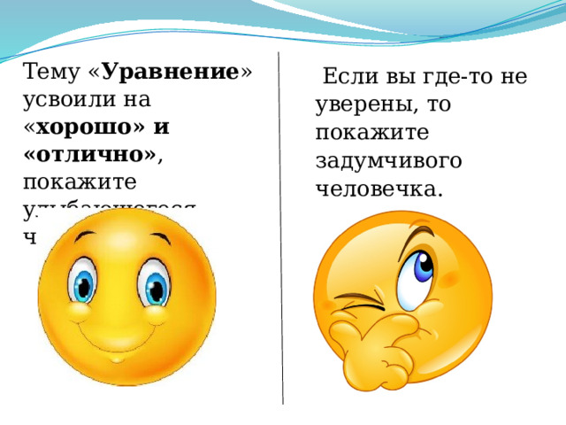  Если вы где-то не уверены, то покажите задумчивого человечка. Тему « Уравнение » усвоили на « хорошо» и «отлично» , покажите улыбающегося человечка.   