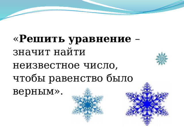  « Решить уравнение – значит найти неизвестное число, чтобы равенство было верным». 