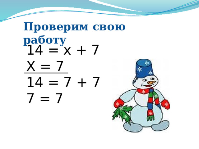 Проверим свою работу 14 = х + 7 Х = 7  14 = 7 + 7 7 = 7   