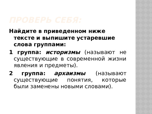 Проверь себя: Найдите в приведенном ниже тексте и выпишите устаревшие слова группами: 1 группа: историзмы (называют не существующие в современной жизни явления и предметы). 2 группа: архаизмы  (называют существующие понятия, которые были заменены новыми словами). 