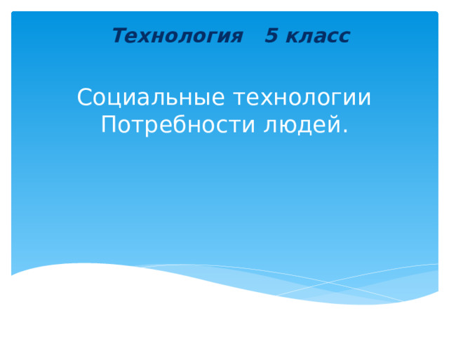 Технология 5 класс Социальные технологии  Потребности людей.   