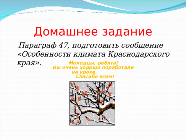         Домашнее задание  Параграф 47, подготовить сообщение «Особенности климата Краснодарского края». Молодцы, ребята! Вы очень хорошо поработали  на уроке.  Спасибо всем! 