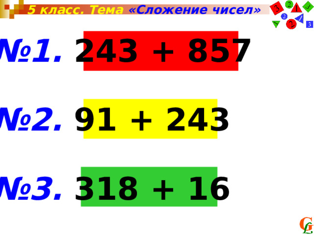 5 класс. Тема «Сложение чисел» № 1. 243 + 857  № 2. 91 + 243  № 3. 318 + 16 