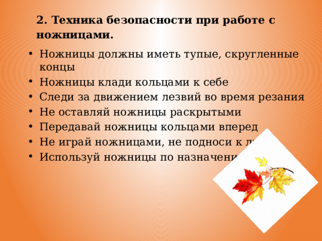 2. Техника безопасности при работе с ножницами. Ножницы должны иметь тупые, скругленные концы Ножницы клади кольцами к себе Следи за движением лезвий во время резания Не оставляй ножницы раскрытыми Передавай ножницы кольцами вперед Не играй ножницами, не подноси к лицу Используй ножницы по назначению 