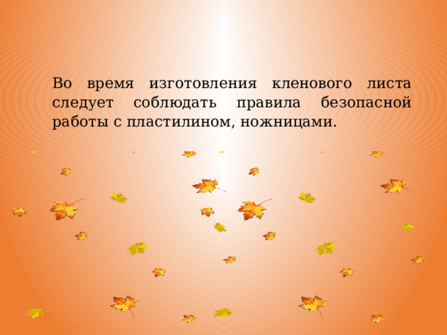 Во время изготовления кленового листа следует соблюдать правила безопасной работы с пластилином, ножницами. 