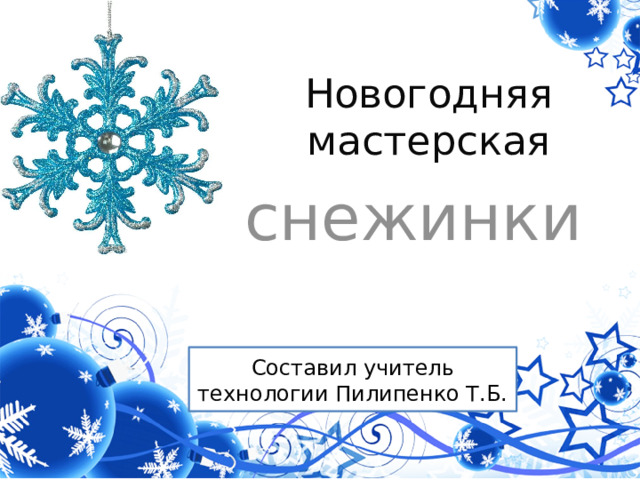 Новогодняя мастерская снежинки Составил учитель технологии Пилипенко Т.Б. 