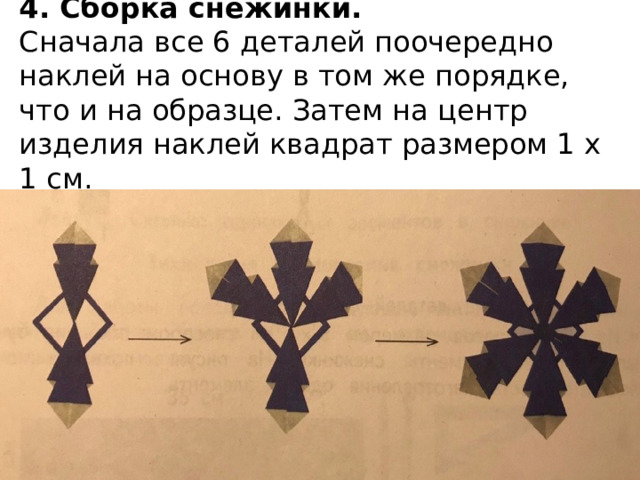 4. Сборка снежинки.  Сначала все 6 деталей поочередно наклей на основу в том же порядке, что и на образце. Затем на центр изделия наклей квадрат размером 1 х 1 см. 