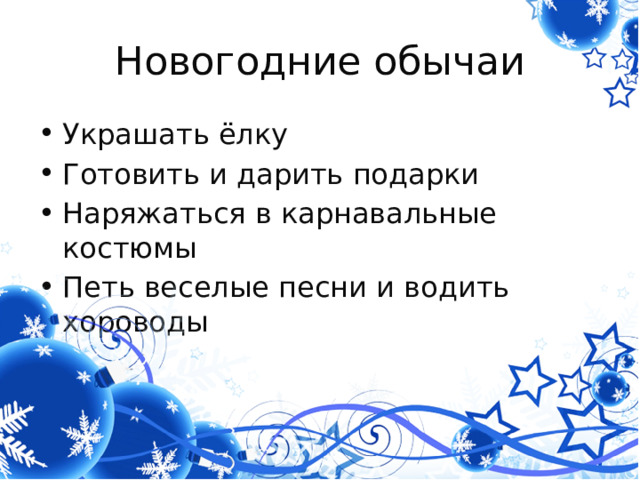 Новогодние обычаи Украшать ёлку Готовить и дарить подарки Наряжаться в карнавальные костюмы Петь веселые песни и водить хороводы 