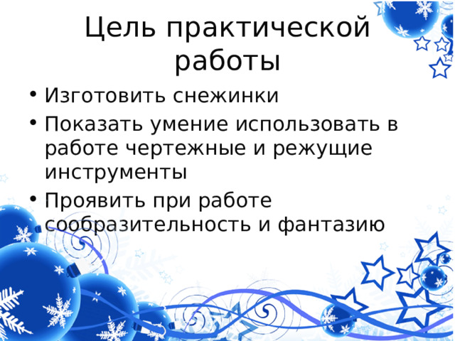 Цель практической работы Изготовить снежинки Показать умение использовать в работе чертежные и режущие инструменты Проявить при работе сообразительность и фантазию 