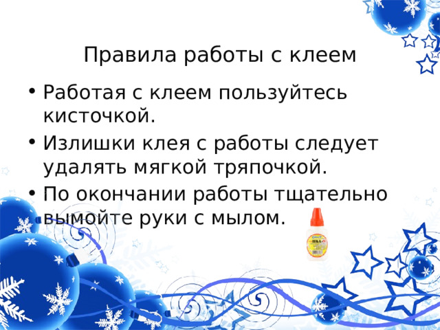  Правила работы с клеем Работая с клеем пользуйтесь кисточкой. Излишки клея с работы следует удалять мягкой тряпочкой. По окончании работы тщательно вымойте руки с мылом. 