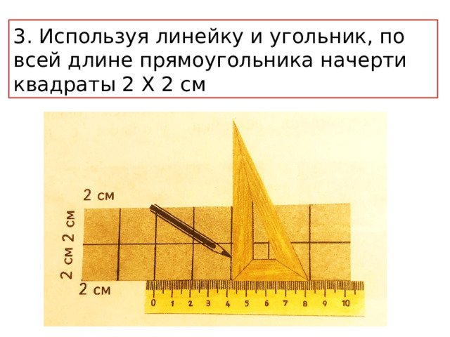 3. Используя линейку и угольник, по всей длине прямоугольника начерти квадраты 2 Х 2 см 