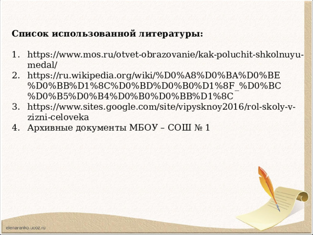 Список использованной литературы:  https://www.mos.ru/otvet-obrazovanie/kak-poluchit-shkolnuyu-medal/ https://ru.wikipedia.org/wiki/%D0%A8%D0%BA%D0%BE%D0%BB%D1%8C%D0%BD%D0%B0%D1%8F_%D0%BC%D0%B5%D0%B4%D0%B0%D0%BB%D1%8C https://www.sites.google.com/site/vipysknoy2016/rol-skoly-v-zizni-celoveka Архивные документы МБОУ – СОШ № 1 