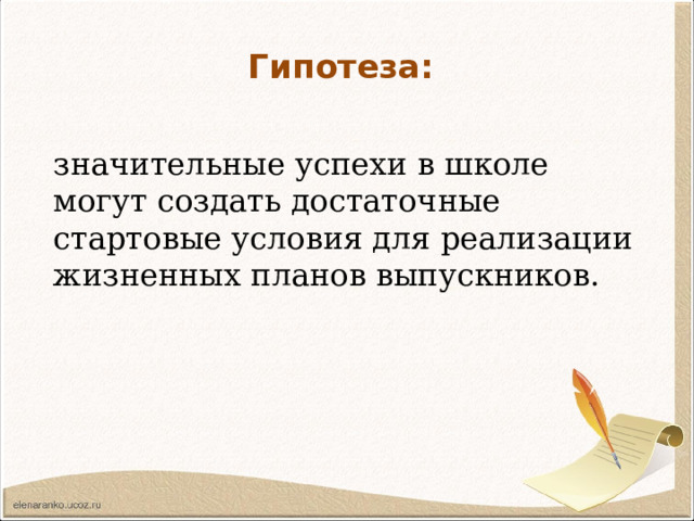 Гипотеза:    значительные успехи в школе могут создать достаточные стартовые условия для реализации жизненных планов выпускников. 