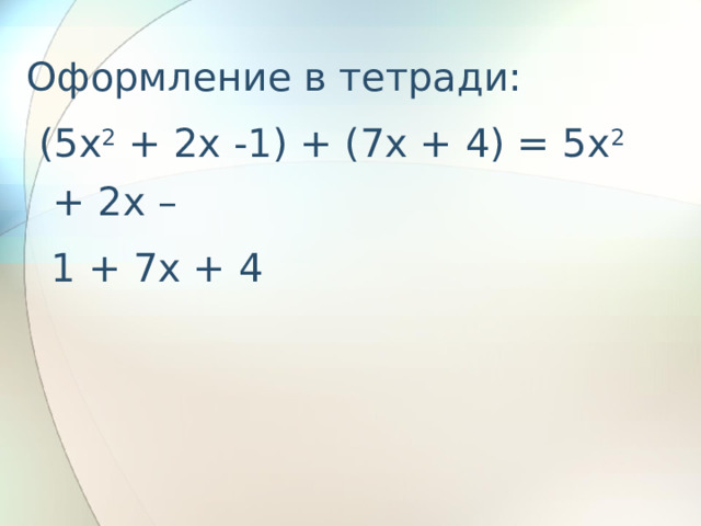 Оформление в тетради:  (5x 2 + 2x -1) + (7x + 4) = 5x 2 + 2x –  1 + 7x + 4  