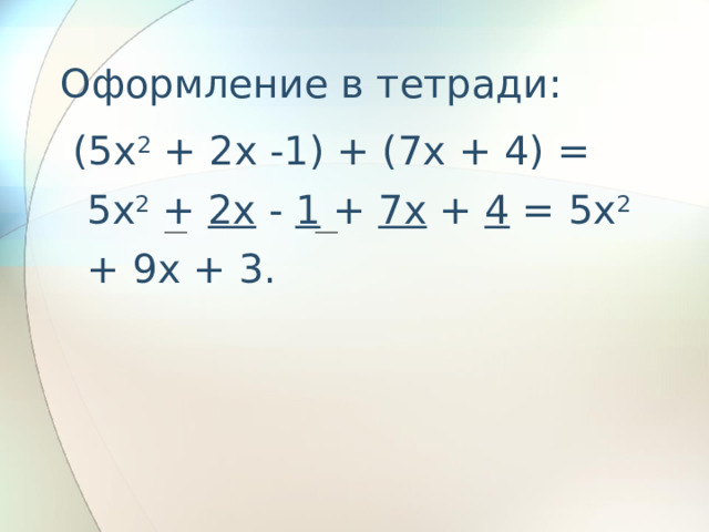 Оформление в тетради:  (5x 2 + 2x -1) + (7x + 4) = 5x 2 + 2x - 1 + 7x + 4 = 5x 2 + 9x + 3.  