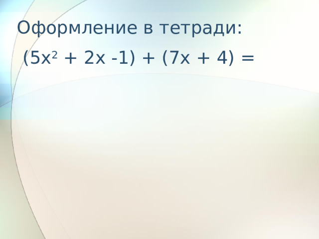 Оформление в тетради:  (5x 2 + 2x -1) + (7x + 4) = 
