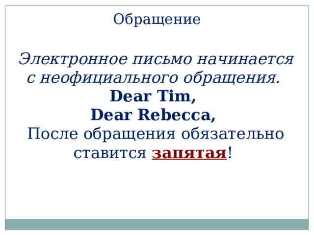 Обращение Электронное письмо начинается с неофициального обращения.   Dear Tim,  Dear Rebecca,   После обращения обязательно ставится запятая !   