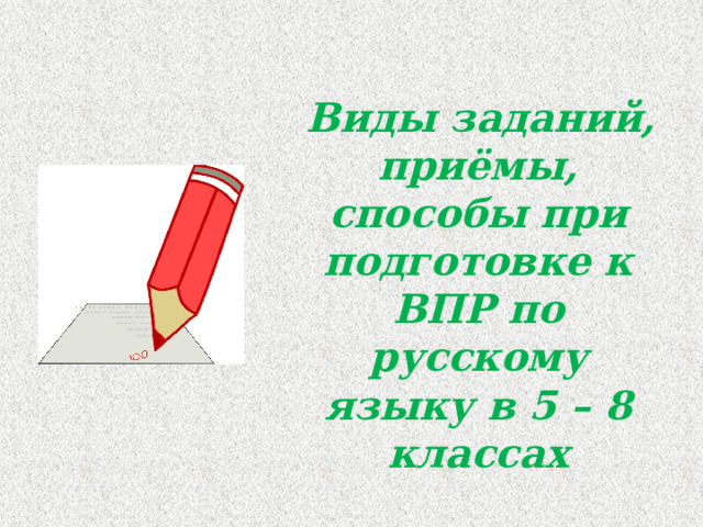  Виды заданий, приёмы, способы при подготовке к ВПР по русскому языку в 5 – 8 классах 