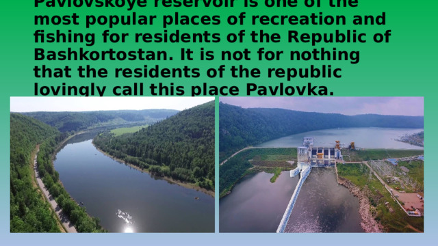  Pavlovskoye reservoir is one of the most popular places of recreation and fishing for residents of the Republic of Bashkortostan. It is not for nothing that the residents of the republic lovingly call this place Pavlovka. 