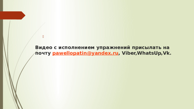 Видео с исполнением упражнений присылать на почту pawellopatin@yandex.ru , Viber,WhatsUp,Vk.   
