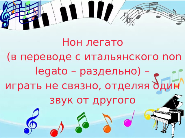 Нон легато  (в переводе с итальянского non legato – раздельно) – играть не связно, отделяя один звук от другого 